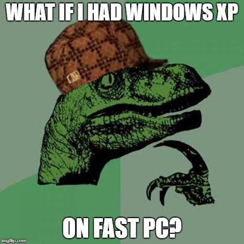Philosoraptor | WHAT IF I HAD WINDOWS XP; ON FAST PC? | image tagged in memes,philosoraptor,scumbag | made w/ Imgflip meme maker