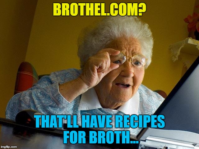 Grandma Finds The Internet Meme | BROTHEL.COM? THAT'LL HAVE RECIPES FOR BROTH... | image tagged in memes,grandma finds the internet | made w/ Imgflip meme maker