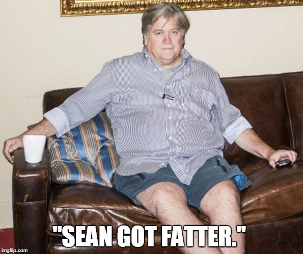 Bannon/Spicer | "SEAN GOT FATTER." | image tagged in steve bannon | made w/ Imgflip meme maker