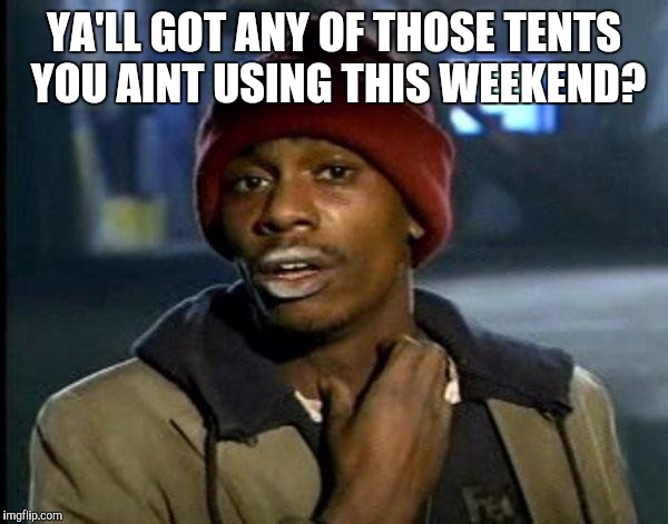 Y'all Got Any More Of That | YA'LL GOT ANY OF THOSE TENTS YOU AINT USING THIS WEEKEND? | image tagged in memes,dave chappelle | made w/ Imgflip meme maker