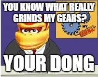 YOU KNOW WHAT REALLY GRINDS MY GEARS? YOUR DONG | image tagged in expand dong,cool | made w/ Imgflip meme maker