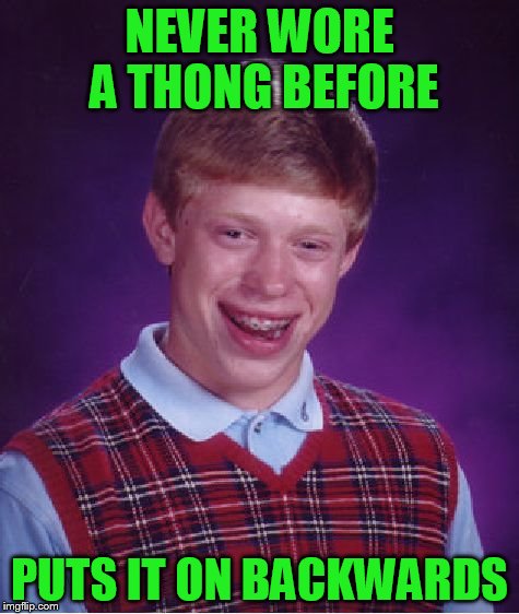 Bad Luck Brian Meme | NEVER WORE A THONG BEFORE PUTS IT ON BACKWARDS | image tagged in memes,bad luck brian | made w/ Imgflip meme maker