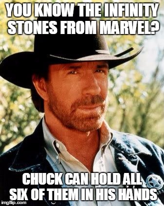 You can't deny that | YOU KNOW THE INFINITY STONES FROM MARVEL? CHUCK CAN HOLD ALL SIX OF THEM IN HIS HANDS | image tagged in memes,chuck norris | made w/ Imgflip meme maker