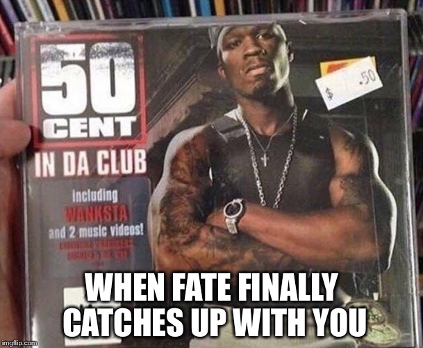 It was just a matter of time | WHEN FATE FINALLY CATCHES UP WITH YOU | image tagged in fifty cent,fate | made w/ Imgflip meme maker