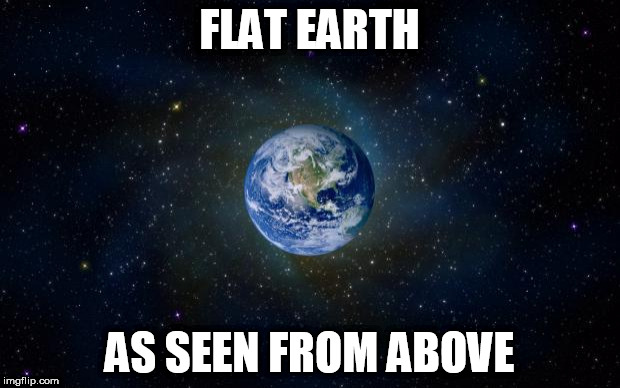 planet earth from space | FLAT EARTH; AS SEEN FROM ABOVE | image tagged in planet earth from space | made w/ Imgflip meme maker
