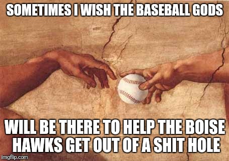 Baseball gods | SOMETIMES I WISH THE BASEBALL GODS; WILL BE THERE TO HELP THE BOISE HAWKS GET OUT OF A SHIT HOLE | image tagged in baseball gods | made w/ Imgflip meme maker
