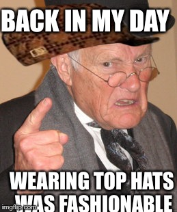 Back In My Day | BACK IN MY DAY; WEARING TOP HATS WAS FASHIONABLE | image tagged in memes,back in my day,scumbag | made w/ Imgflip meme maker