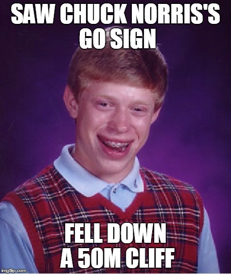 Bad Luck Brian Meme | SAW CHUCK NORRIS'S GO SIGN FELL DOWN A 50M CLIFF | image tagged in memes,bad luck brian | made w/ Imgflip meme maker
