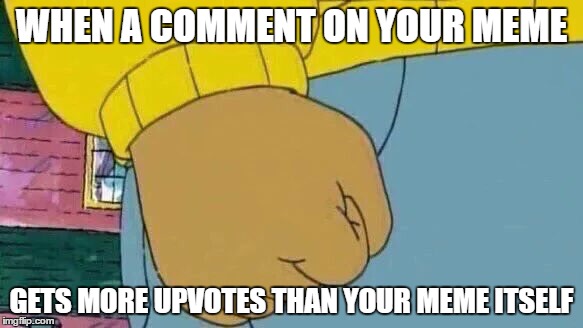 Has this even happened? | WHEN A COMMENT ON YOUR MEME; GETS MORE UPVOTES THAN YOUR MEME ITSELF | image tagged in memes,arthur fist,imgflip,comments | made w/ Imgflip meme maker
