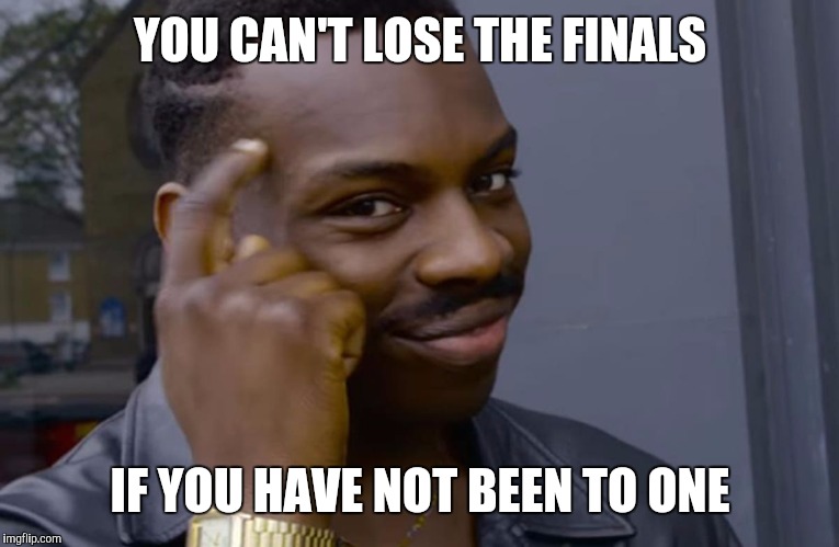 you can't if you don't | YOU CAN'T LOSE THE FINALS; IF YOU HAVE NOT BEEN TO ONE | image tagged in you can't if you don't | made w/ Imgflip meme maker