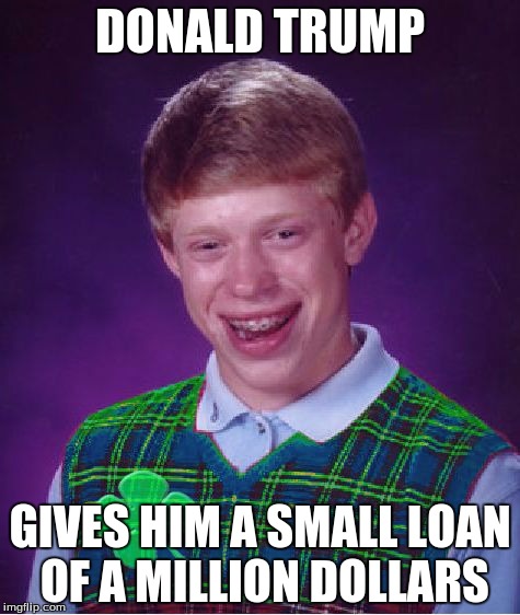 Good Luck Brian. A  RebellingFromRebellion Event! | DONALD TRUMP; GIVES HIM A SMALL LOAN OF A MILLION DOLLARS | image tagged in good luck brian,rebellingfromrebellion | made w/ Imgflip meme maker