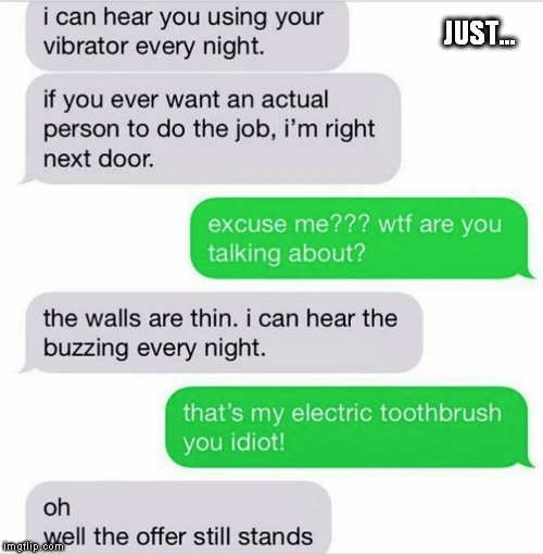 just.... wtf | JUST... | image tagged in pervert,vibrator,toothbrush | made w/ Imgflip meme maker