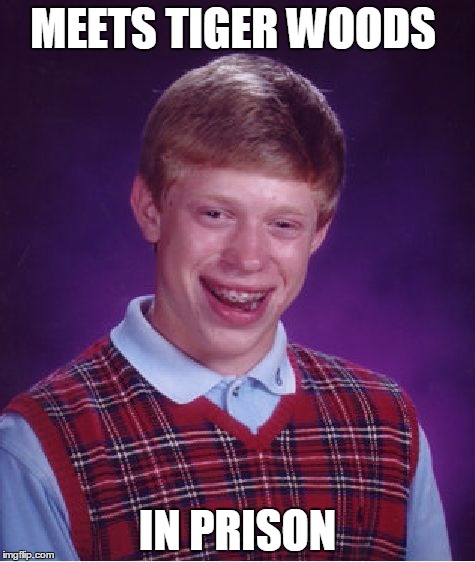 Bad Luck Brian Meme | MEETS TIGER WOODS; IN PRISON | image tagged in memes,bad luck brian | made w/ Imgflip meme maker