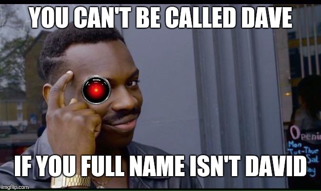 YOU CAN'T BE CALLED DAVE IF YOU FULL NAME ISN'T DAVID | made w/ Imgflip meme maker