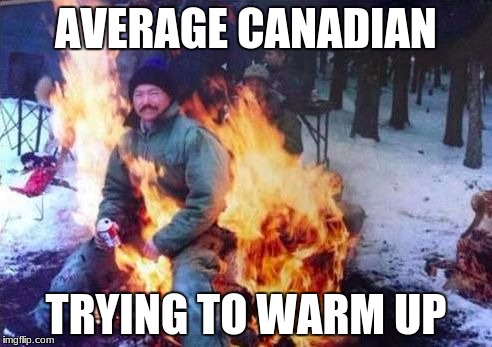LIGAF Meme | AVERAGE CANADIAN; TRYING TO WARM UP | image tagged in memes,ligaf | made w/ Imgflip meme maker