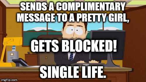 Single Life | SENDS A COMPLIMENTARY MESSAGE TO A PRETTY GIRL, GETS BLOCKED! SINGLE LIFE. | image tagged in memes,aaaaand its gone,single life,singles | made w/ Imgflip meme maker