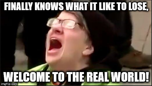 Crying Liberal | FINALLY KNOWS WHAT IT LIKE TO LOSE, WELCOME TO THE REAL WORLD! | image tagged in liberal crybabies,stupid liberals,participation trophy,progressive left,sjws | made w/ Imgflip meme maker