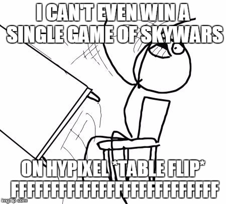 Table Flip Guy Meme | I CAN'T EVEN WIN A SINGLE GAME OF SKYWARS; ON HYPIXEL *TABLE FLIP* FFFFFFFFFFFFFFFFFFFFFFFFFF | image tagged in memes,table flip guy | made w/ Imgflip meme maker