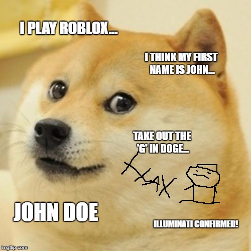 Doge-minati confirmed | I PLAY ROBLOX... I THINK MY FIRST NAME IS JOHN... TAKE OUT THE 'G' IN DOGE... JOHN DOE; ILLUMINATI CONFIRMED! | image tagged in memes,doge | made w/ Imgflip meme maker
