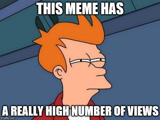 THIS MEME HAS A REALLY HIGH NUMBER OF VIEWS | made w/ Imgflip meme maker