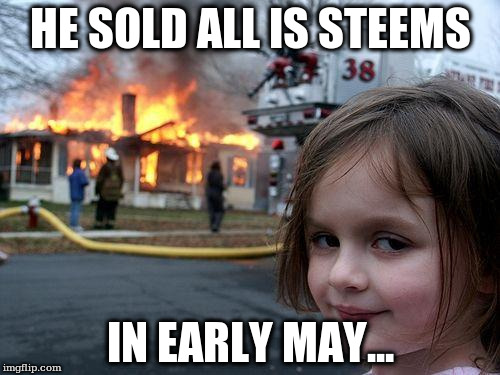 Disaster Girl Meme | HE SOLD ALL IS STEEMS; IN EARLY MAY... | image tagged in memes,disaster girl | made w/ Imgflip meme maker