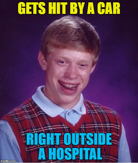 Good luck Brian week continues... :) | GETS HIT BY A CAR; RIGHT OUTSIDE A HOSPITAL | image tagged in memes,bad luck brian,good luck brian,good luck brian week | made w/ Imgflip meme maker