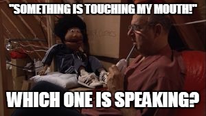 "SOMETHING IS TOUCHING MY MOUTH!"; WHICH ONE IS SPEAKING? | image tagged in this one goes to market | made w/ Imgflip meme maker
