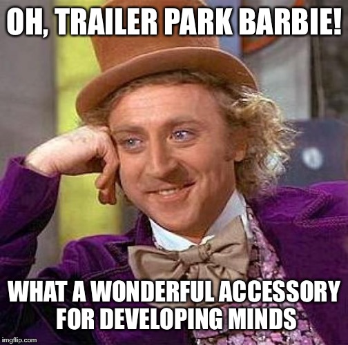 Creepy Condescending Wonka Meme | OH, TRAILER PARK BARBIE! WHAT A WONDERFUL ACCESSORY FOR DEVELOPING MINDS | image tagged in memes,creepy condescending wonka | made w/ Imgflip meme maker