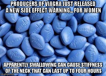 New Viagra warning | PRODUCERS OF VIAGRA JUST RELEASED A NEW SIDE EFFECT WARNING... FOR WOMEN; APPARENTLY SWALLOWING CAN CAUSE STIFFNESS OF THE NECK THAT CAN LAST UP TO FOUR HOURS | image tagged in viagra,stiff neck,swallowing,side effect,women | made w/ Imgflip meme maker