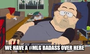 xXMLGBRUH420Xx | WE HAVE A #MLG BADASS OVER HERE | image tagged in xxmlgbruh420xx | made w/ Imgflip meme maker