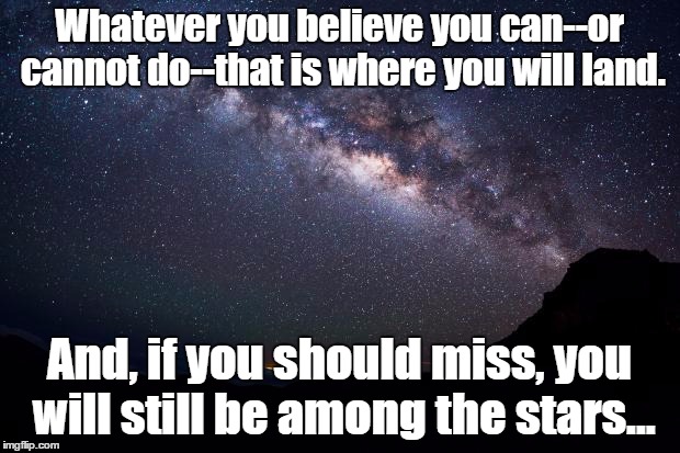 Stars | Whatever you believe you can--or cannot do--that is where you will land. And, if you should miss, you will still be among the stars... | image tagged in stars | made w/ Imgflip meme maker