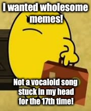 Impatient Mr Happy | I wanted wholesome memes! Not a vocaloid song stuck in my head for the 17th time! | image tagged in impatient mr happy | made w/ Imgflip meme maker