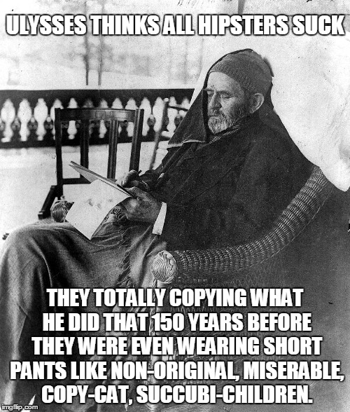 Ulysses lets the world know what he thinks about hipsters and holds no punches!!  |  ULYSSES THINKS ALL HIPSTERS SUCK; THEY TOTALLY COPYING WHAT HE DID THAT 150 YEARS BEFORE THEY WERE EVEN WEARING SHORT PANTS LIKE NON-ORIGINAL, MISERABLE, COPY-CAT, SUCCUBI-CHILDREN. | image tagged in ulysses s grant,hipsters,historical meme,funny,damn son,old man | made w/ Imgflip meme maker