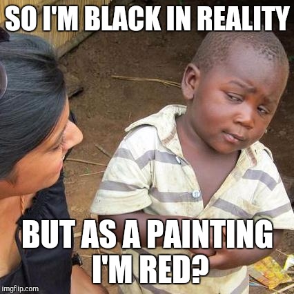 Third World Skeptical Kid Meme | SO I'M BLACK IN REALITY BUT AS A PAINTING I'M RED? | image tagged in memes,third world skeptical kid | made w/ Imgflip meme maker