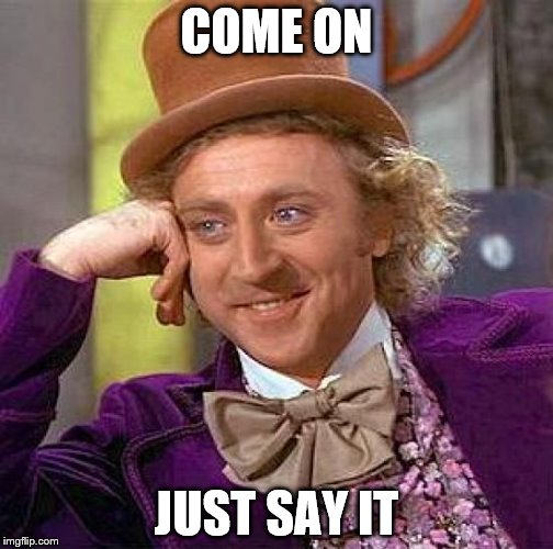 Creepy Condescending Wonka Meme | COME ON; JUST SAY IT | image tagged in memes,creepy condescending wonka | made w/ Imgflip meme maker