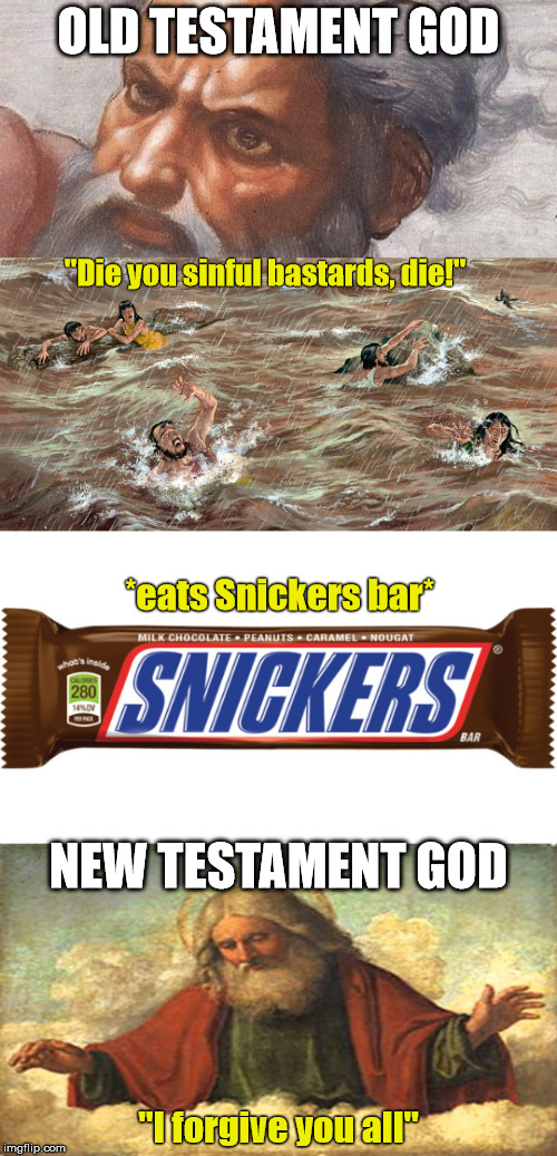 Snickers satisfies... | OLD TESTAMENT GOD; "Die you sinful bastards, die!"; *eats Snickers bar*; NEW TESTAMENT GOD; "I forgive you all" | image tagged in memes,funny,god,old testament,christianity | made w/ Imgflip meme maker