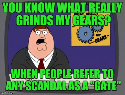 Some people really don't know Watergate is the name of a building. Not a water scandal  | YOU KNOW WHAT REALLY GRINDS MY GEARS? WHEN PEOPLE REFER TO ANY SCANDAL AS A "GATE" | image tagged in memes,peter griffin news,watergate,scandal,you know what really grinds my gears | made w/ Imgflip meme maker
