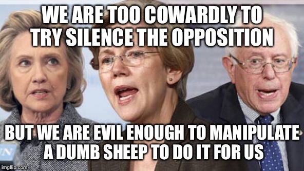WE ARE TOO COWARDLY TO TRY SILENCE THE OPPOSITION BUT WE ARE EVIL ENOUGH TO MANIPULATE A DUMB SHEEP TO DO IT FOR US | made w/ Imgflip meme maker