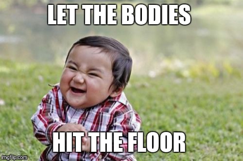 Evil Toddler | LET THE BODIES; HIT THE FLOOR | image tagged in memes,evil toddler | made w/ Imgflip meme maker