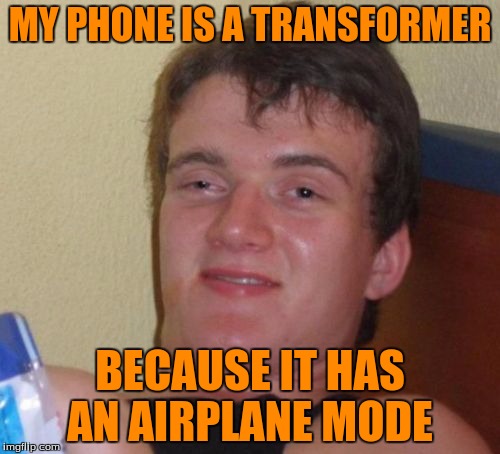 Air Plane Mode  | MY PHONE IS A TRANSFORMER; BECAUSE IT HAS AN AIRPLANE MODE | image tagged in memes,10 guy | made w/ Imgflip meme maker