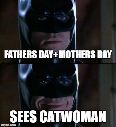 Batman Smiles Meme | FATHERS DAY+MOTHERS DAY; SEES CATWOMAN | image tagged in memes,batman smiles | made w/ Imgflip meme maker