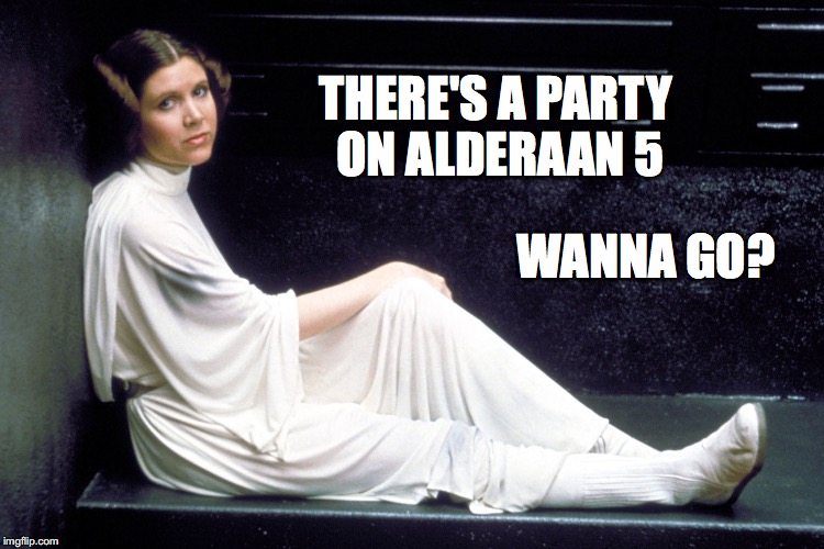 THERE'S A PARTY ON ALDERAAN 5; WANNA GO? | image tagged in carrie fisher | made w/ Imgflip meme maker