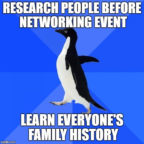Socially Awkward Penguin Meme | RESEARCH PEOPLE BEFORE NETWORKING EVENT; LEARN EVERYONE'S FAMILY HISTORY | image tagged in memes,socially awkward penguin | made w/ Imgflip meme maker