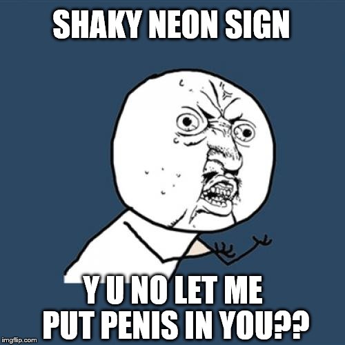 SHAKY NEON SIGN Y U NO LET ME PUT P**IS IN YOU?? | made w/ Imgflip meme maker