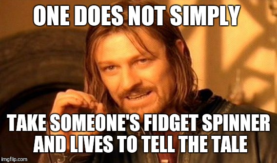 One Does Not Simply Meme | ONE DOES NOT SIMPLY TAKE SOMEONE'S FIDGET SPINNER AND LIVES TO TELL THE TALE | image tagged in memes,one does not simply | made w/ Imgflip meme maker