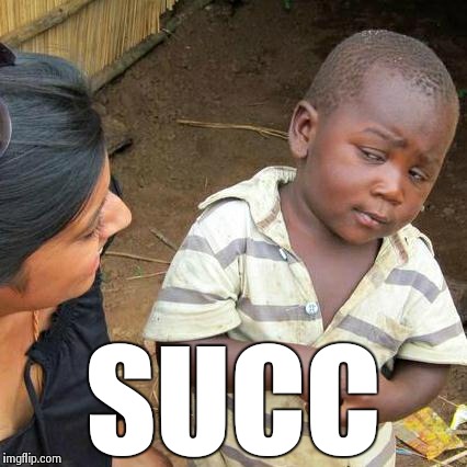 Watch this... | SUCC | image tagged in memes,third world skeptical kid | made w/ Imgflip meme maker
