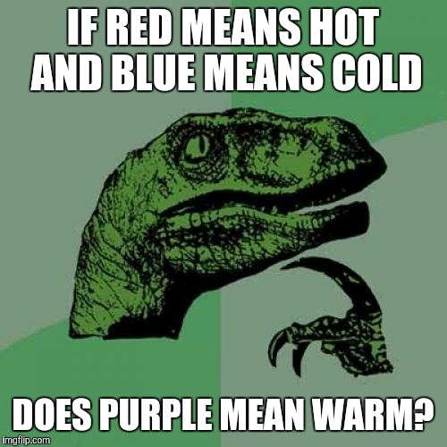 I sure hope nobody came up with this already.  | IF RED MEANS HOT AND BLUE MEANS COLD; DOES PURPLE MEAN WARM? | image tagged in memes,philosoraptor,colors,temperature,hot,cold | made w/ Imgflip meme maker