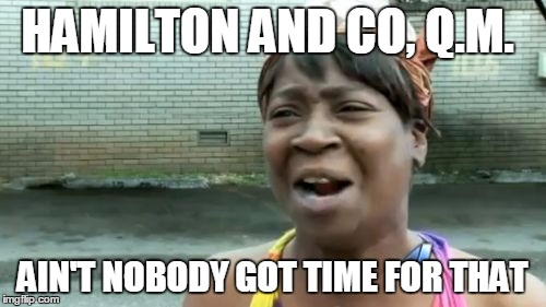 Ain't Nobody Got Time For That | HAMILTON AND CO, Q.M. AIN'T NOBODY GOT TIME FOR THAT | image tagged in memes,aint nobody got time for that | made w/ Imgflip meme maker