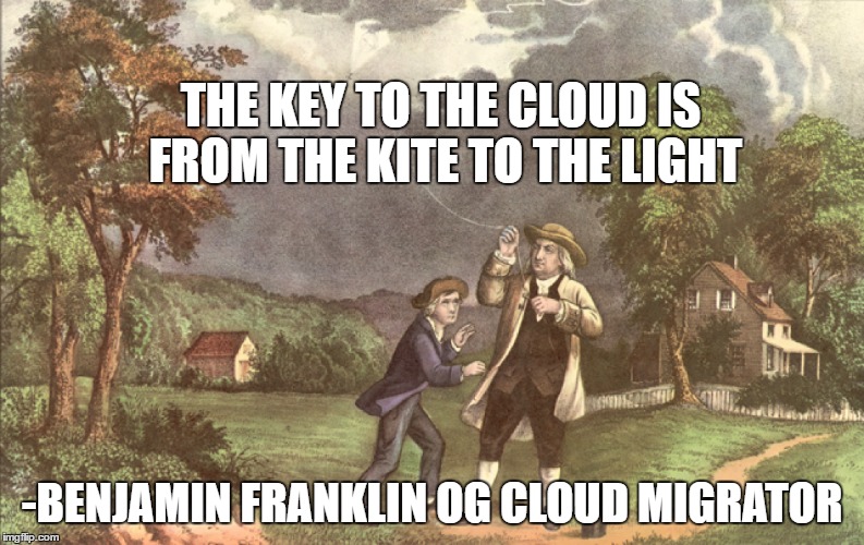 THE KEY TO THE CLOUD IS FROM THE KITE TO THE LIGHT; -BENJAMIN FRANKLIN OG CLOUD MIGRATOR | image tagged in cloud,migration,computer nerd | made w/ Imgflip meme maker