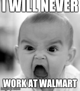 Angry Baby Meme | I WILL NEVER; WORK AT WALMART | image tagged in memes,angry baby | made w/ Imgflip meme maker